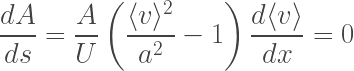\displaystyle \frac{dA}{ds} = \frac{A}{U}\left(\frac{\langle v \rangle^2}{a^2} - 1\right)\frac{d\langle v \rangle}{dx} = 0