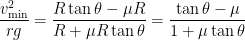 \displaystyle \frac{v_{\min }^{2}}{rg}=\frac{R\tan \theta -\mu R}{R+\mu R\tan \theta }=\frac{\tan \theta -\mu }{1+\mu \tan \theta }
