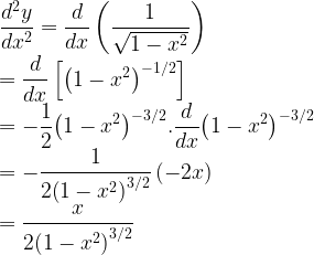 \displaystyle \frac { { d }^{ 2 }y }{ d{ x }^{ 2 } } =\frac { d }{ dx } \left( \frac { 1 }{ \sqrt { 1-{ x }^{ 2 } } } \right) \\ =\frac { d }{ dx } \left[ { \left( 1-{ x }^{ 2 } \right) }^{ -1/2 } \right] \\ =-\frac { 1 }{ 2 } { \left( 1-{ x }^{ 2 } \right) }^{ -3/2 }.\frac { d }{ dx } { \left( 1-{ x }^{ 2 } \right) }^{ -3/2 }\\ =-\frac { 1 }{ 2{ \left( 1-{ x }^{ 2 } \right) }^{ 3/2 } } \left( -2x \right) \\ =\frac { x }{ 2{ \left( 1-{ x }^{ 2 } \right) }^{ 3/2 } }  
