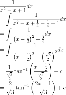 \displaystyle \frac { 1 }{ { x }^{ 2 }-x+1 } dx\\ =\int { \frac { 1 }{ { x }^{ 2 }-x+\frac { 1 }{ 4 } -\frac { 1 }{ 4 } +1 } } dx\\ =\int { \frac { 1 }{ { \left( x-\frac { 1 }{ 2 } \right) }^{ 2 }+\frac { 3 }{ 4 } } dx } \\ =\int { \frac { 1 }{ { \left( x-\frac { 1 }{ 2 } \right) }^{ 2 }+{ \left( \frac { \sqrt { 3 } }{ 2 } \right) }^{ 2 } } } dx\\ =\frac { 1 }{ \frac { \sqrt { 3 } }{ 2 } } \tan ^{ -1 }{ \left( \frac { x-\frac { 1 }{ 2 } }{ \frac { \sqrt { 3 } }{ 2 } } \right) } +c\\ =\frac { 2 }{ \sqrt { 3 } } \tan ^{ -1 }{ \left( \frac { 2x-1 }{ \sqrt { 3 } } \right) } +c  