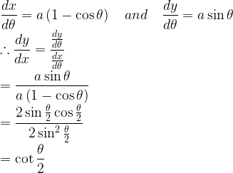 \displaystyle \frac { dx }{ d\theta } =a\left( 1-\cos { \theta } \right) \quad and\quad \frac { dy }{ d\theta } =a\sin { \theta } \\ \therefore \frac { dy }{ dx } =\frac { \frac { dy }{ d\theta } }{ \frac { dx }{ d\theta } } \\ =\frac { a\sin { \theta } }{ a\left( 1-\cos { \theta } \right) } \\ =\frac { 2\sin { \frac { \theta }{ 2 } } \cos { \frac { \theta }{ 2 } } }{ 2\sin ^{ 2 }{ \frac { \theta }{ 2 } } } \\ =\cot { \frac { \theta }{ 2 } }  