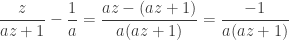\displaystyle \frac z{az+1}-\frac 1a=\frac{az-(az+1)}{a(az+1)}=\frac{-1}{a(az+1)}