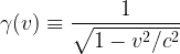 \displaystyle \gamma (v) \equiv \frac{1}{\sqrt{1-v^2/c^2}} 