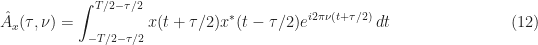 \displaystyle \hat{A}_x(\tau, \nu) = \int_{-T/2-\tau/2}^{T/2-\tau/2} x(t+\tau/2)x^*(t-\tau/2) e^{i2\pi\nu(t + \tau/2)} \, dt \hfill (12)
