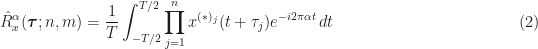\displaystyle \hat{R}_x^\alpha (\boldsymbol{\tau}; n,m) = \frac{1}{T} \int_{-T/2}^{T/2} \prod_{j=1}^n x^{(*)_j} (t + \tau_j) e^{-i 2 \pi \alpha t} \, dt \hfill (2) 