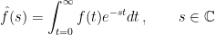 \displaystyle \hat{f}(s) = \int_{t=0}^\infty{ f(t) e^{-st} dt} \, , \qquad s \in \mathbb{C}