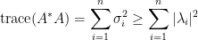 \displaystyle \hbox{trace}(A^\ast A)=\sum_{i=1}^n\sigma_i^2\ge\sum_{i=1}^n\vert\lambda_i\vert^2