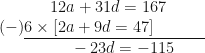\displaystyle \hspace*{1.3cm} 12 a + 31 d = 167 \\ (-) \underline {6 \times [ 2a + 9 d = 47 ] \hspace*{1.3cm}} \\ \hspace*{1.8cm} -23d = - 115 