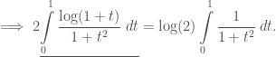 \displaystyle \implies 2\underline{\int\limits_{0}^{1}\frac{\log(1+t)}{1+t^2}\;dt} = \log(2)\int\limits_{0}^{1}\frac{1}{1+t^2}\;dt.