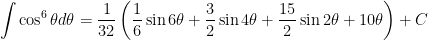\displaystyle \int\cos^6\theta d\theta=\frac{1}{32}\left(\frac{1}{6}\sin 6\theta+\frac{3}{2}\sin 4\theta+\frac{15}{2}\sin 2\theta+10\theta\right)+C