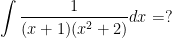 \displaystyle \int\dfrac{1}{(x+1)(x^2+2)}dx=?
