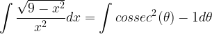 \displaystyle \int\frac{\sqrt{9-x^{2}}}{x^{2}}dx=\int cossec^{2}(\theta )-1d\theta