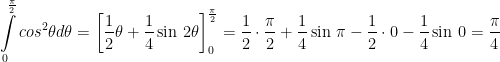 \displaystyle \int\limits_{0}^{\frac{\pi }{2}}{co{{s}^{2}}\theta }d\theta =\left[ \frac{1}{2}\theta +\frac{1}{4}\sin \,2\theta  \right]_{0}^{\frac{\pi }{2}}=\frac{1}{2}\cdot \frac{\pi }{2}+\frac{1}{4}\sin \,\pi -\frac{1}{2}\cdot 0-\frac{1}{4}\sin \,0=\frac{\pi }{4}