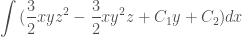 \displaystyle \int{(\frac{3}{2} xyz^2 - \frac{3}{2} xy^2 z + C_1 y + C_2)dx}