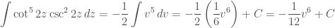 \displaystyle \int{\cot^5{2z} \csc^2{2z} \, dz} = -\frac{1}{2} \int{v^5 \, dv} = -\frac{1}{2} \left(\frac{1}{6} v^6 \right) + C = -\frac{1}{12} v^6 + C