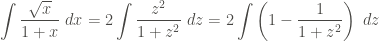 \displaystyle \int{\frac{\sqrt{x}}{1+x} \ dx} = 2 \int{\frac{z^2}{1+z^2} \ dz} = 2 \int{\left(1 - \frac{1}{1+z^2} \right) \ dz}