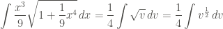 \displaystyle \int{\frac{x^3}{9}\sqrt{1+\frac{1}{9} x^4} \, dx} = \frac{1}{4} \int{\sqrt{v} \, dv} = \frac{1}{4} \int{v^{\frac{1}{2}} \, dv}