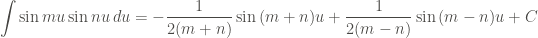 \displaystyle \int{\sin{mu} \sin{nu} \, du} = -\frac{1}{2(m+n)} \sin{(m+n)u} + \frac{1}{2(m-n)} \sin{(m-n)u} + C