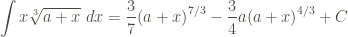 \displaystyle \int{x \sqrt[3]{a+x} \ dx} = \frac{3}{7} {(a+x)}^{7/3} - \frac{3}{4} a{(a+x)}^{4/3} + C