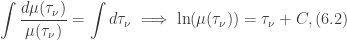 \displaystyle \int \frac{d\mu(\tau_{\nu})}{\mu(\tau_{\nu})}=\int d\tau_{\nu}\implies \ln(\mu(\tau_{\nu}))= \tau_{\nu}+C, (6.2)