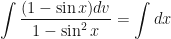 \displaystyle \int \limits_{}^{} \frac{(1- \sin x) dv}{1- \sin^2 x} = \int \limits_{}^{} dx 