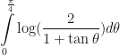 \displaystyle \int \limits_{0}^{\frac{\pi}{4}} \log (\frac{2}{1 + \tan \theta}) d \theta 