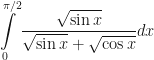 \displaystyle \int \limits_{0}^{\pi/2} \frac{\sqrt{\sin x}}{\sqrt{ \sin x}+\sqrt{ \cos x}} dx 
