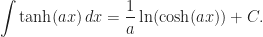 \displaystyle \int \tanh(ax)\,dx=\frac{1}{a}\ln(\cosh(ax))+C.