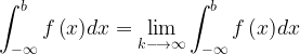 \displaystyle \int _{ -\infty }^{ b }{ f\left( x \right) } dx=\lim _{ k\longrightarrow \infty }{ \int _{ -\infty }^{ b }{ f\left( x \right) } dx }   