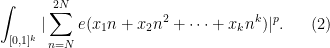 \displaystyle \int_{[0,1]^k} |\sum_{n=N}^{2N} e(x_1 n + x_2 n^2 + \cdots + x_k n^k)|^{p}.\ \ \ \ \ (2)