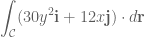 \displaystyle \int_{\mathcal{C}}(30y^2\mathbf{i}+12x\mathbf{j})\cdot d\mathbf{r}