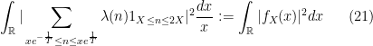 \displaystyle \int_{{\mathbb R}}|\sum_{xe^{-\frac{1}{T}}\leq n\leq xe^{\frac{1}{T}}}\lambda(n)1_{X\leq n\leq 2X}|^2\frac{dx}{x}:=\int_{{\mathbb R}}|f_X(x)|^2dx \ \ \ \ \ (21)