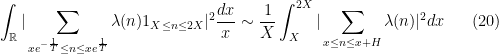 \displaystyle \int_{{\mathbb R}}|\sum_{xe^{-\frac{1}{T}}\leq n\leq xe^{\frac{1}{T}}}\lambda(n)1_{X\leq n\leq 2X}|^2\frac{dx}{x}\sim \frac{1}{X}\int_X^{2 X}|\sum_{x\leq n\leq x+H}\lambda(n)|^2dx \ \ \ \ \ (20)