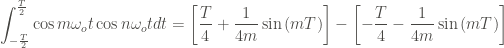 \displaystyle \int_{-\frac{T}{2}}^{\frac{T}{2}}{\cos{m\omega_o t} \cos{n\omega_o t} dt} = \left[\frac{T}{4} + \frac{1}{4m}\sin{(mT)} \right] - \left[-\frac{T}{4} - \frac{1}{4m}\sin{(mT)} \right]