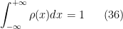 \displaystyle \int_{-\infty}^{+\infty}\rho(x)dx=1 \ \ \ \ \ (36)