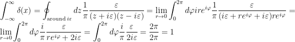 \displaystyle \int_{-\infty}^{\infty} \delta(x) = \oint_{\text{around }i\varepsilon} dz \frac{1}{\pi} \frac{\varepsilon}{(z + i\varepsilon)(z - i\varepsilon) } = \lim_{r \to 0} \int_0^{2\pi}d\varphi ire^{i\varphi} \frac{1}{\pi} \frac {\varepsilon}{( i\varepsilon + re^{i\varphi} + i\varepsilon)re^{i\varphi}} = \lim_{r \to 0}\int_0^{2\pi} d\varphi \frac{i}{\pi} \frac{\varepsilon}{re^{i\varphi} +2i\varepsilon} = \int_0^{2\pi} d\varphi \frac{i}{\pi} \frac{\varepsilon}{2i\varepsilon} = \frac{2\pi}{2\pi} = 1 