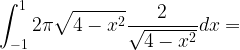 \displaystyle \int_{-1}^{1}2\pi \sqrt{4-x^{2}}\frac{2}{\sqrt{4-x^{2}}}dx=