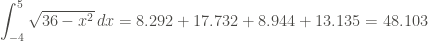 \displaystyle \int_{-4}^5{\sqrt{36-x^2} \, dx} = 8.292 + 17.732 + 8.944 + 13.135 = 48.103