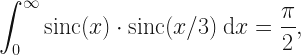 \displaystyle \int_{0}^{\infty} \mathrm{sinc}(x) \cdot  \mathrm{sinc}(x/3)  \: \mathrm{d}x =\frac{\pi}{2}, 