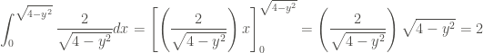 \displaystyle \int_{0}^{\sqrt{4-y^2}}{\frac{2}{\sqrt{4-y^2}} dx} = \left[ \left(\frac{2}{\sqrt{4-y^2}} \right) x \right]_{0}^{\sqrt{4-y^2}} = \left( \frac{2}{\sqrt{4-y^2}} \right) \sqrt{4-y^2} = 2