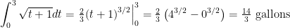 \displaystyle \int_{0}^{3}{\sqrt{t+1}dt}=\left. \tfrac{2}{3}{{\left( t+1 \right)}^{3/2}} \right|_{0}^{3}=\tfrac{2}{3}\left( {{4}^{3/2}}-{{0}^{3/2}} \right)=\tfrac{14}{3}\text{ gallons}