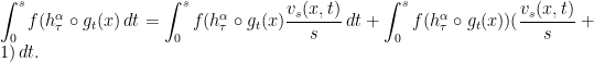 \displaystyle \int_{0}^{s}f(h^\alpha_\tau\circ g_t(x)\,dt =\int_{0}^{s}f(h^\alpha_\tau\circ g_t(x)\frac{v_s(x,t)}{s}\,dt+\int_{0}^{s}f(h^\alpha_\tau\circ g_t(x))(\frac{v_s(x,t)}{s}+1)\,dt. 
