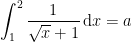 \displaystyle \int_{1}^{2} \frac{1}{\sqrt{x}+1} \, \mathrm{d}x = a