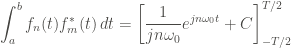 \displaystyle \int_{a}^{b}{f_n (t) f^*_m (t) \, dt} = \left[\frac{1}{jn \omega_0} e^{j n \omega_0 t} + C \right]_{-T/2}^{T/2}