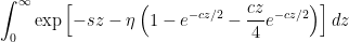 \displaystyle \int_0^\infty \exp \left[-sz - \eta \left(1 - e^{-cz/2} - \frac{cz}{4} e^{-cz/2} \right) \right] dz