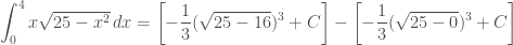 \displaystyle \int_0^4{x\sqrt{25-x^2} \, dx} = \left[-\frac{1}{3} (\sqrt{25-16})^3 + C\right] - \left[-\frac{1}{3} (\sqrt{25-0})^3 + C\right]