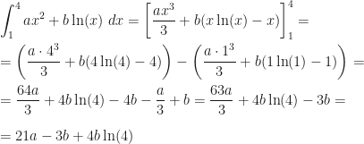 \displaystyle \int_1^4ax^2+b\ln(x)~dx=\left[\frac{ax^3}3+b(x\ln(x)-x)\right]_1^4=\\\\=\left(\frac{a\cdot4^3}3+b(4\ln(4)-4)\right)-\left(\frac{a\cdot1^3}3+b(1\ln(1)-1)\right)=\\\\=\frac{64a}3+4b\ln(4)-4b-\frac a3+b=\frac{63a}3+4b\ln(4)-3b=\\\\=21a-3b+4b\ln(4)