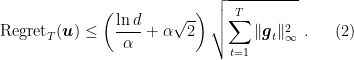 \displaystyle \label{eq:adahedge1} \text{Regret}_T({\boldsymbol u}) \leq \left(\frac{\ln d}{\alpha} + \alpha \sqrt{2}\right)\sqrt{\sum_{t=1}^{T} \|{\boldsymbol g}_t\|^2_\infty} ~. \ \ \ \ \ (2)