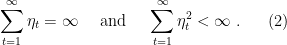 \displaystyle \label{eq:cond_eta} \sum_{t=1}^\infty \eta_t = \infty \quad \text{ and } \quad \sum_{t=1}^\infty \eta_t^2 < \infty~. \ \ \ \ \ (2)