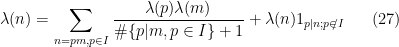 \displaystyle \lambda(n)=\sum_{n=pm,p\in I}\frac{\lambda(p)\lambda(m)}{\# \{p|m, p\in I\}+1}+\lambda(n)1_{p|n;p\notin I} \ \ \ \ \ (27)